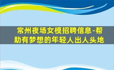常州夜场女模招聘信息-帮助有梦想的年轻人出人头地