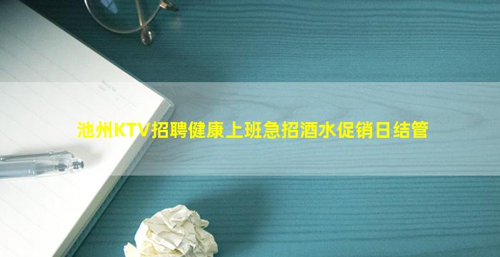 池州KTV招聘健康上班急招酒水促销日结管